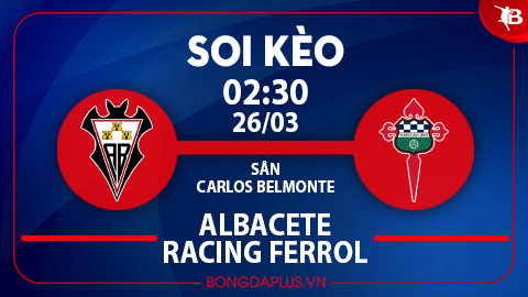 Soi kèo hot hôm nay 25/3: Chủ nhà thắng kèo châu Á trận Albacete vs Racing de Ferrol; Xỉu góc hiệp 1 trận Thụy Điển vs Albania