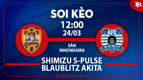 Soi kèo hot hôm nay 24/3: Mưa góc trận Shimizu vs Blaublitz Akita; Khách thắng kèo châu Á trận Vegalta Sendai vs Tokushima